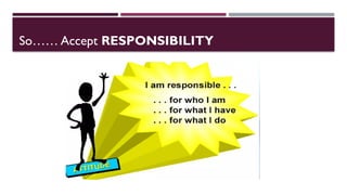 So…… Accept RESPONSIBILITY
 