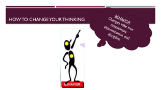 HOW TO CHANGEYOURTHINKING
BEHAVIOR
Changes take true
assessment,
determination and
discipline
 