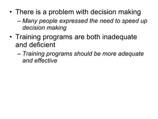 There is a problem with decision making Many people expressed the need to speed up decision making Training programs are both inadequate and deficient Training programs should be more adequate and effective 