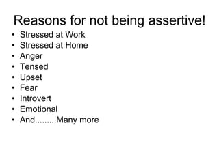 Reasons for not being assertive! Stressed at Work Stressed at Home Anger Tensed Upset Fear Introvert Emotional And.........Many more 