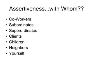 Assertiveness...with Whom?? Co-Workers Subordinates Superordinates Clients Children Neighbors Yourself 