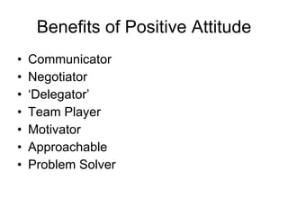 Benefits of Positive Attitude Communicator Negotiator ‘ Delegator’ Team Player Motivator Approachable Problem Solver 