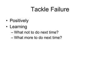 Tackle Failure Positively Learning What not to do next time? What more to do next time? 