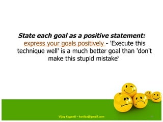 State each goal as a positive statement:   express your goals positively  - 'Execute this technique well' is a much better...