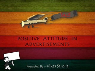 SALE POSITIVE  ATTITUDE  IN  ADVERTISEMENTS Presented By :-Vikas Sarolia 
