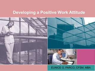 Developing a Positive Work Attitude
EUNICE G. PARCO, CFSM, MBA
 