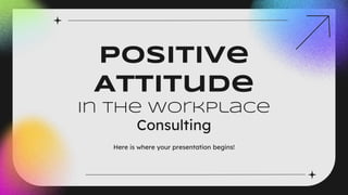 Positive
Attitude
in the Workplace
Consulting
Here is where your presentation begins!
 