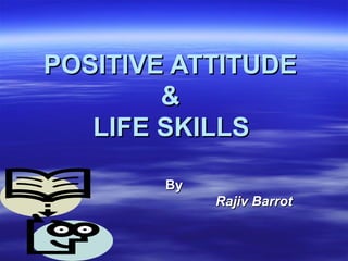 POSITIVE ATTITUDEPOSITIVE ATTITUDE
&&
LIFE SKILLSLIFE SKILLS
ByBy
Rajiv BarrotRajiv Barrot
 