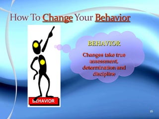 BEHAVIOR
16
Changes take true
assessment,
determination and
discipline
 