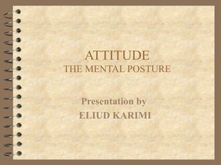 ATTITUDE
THE MENTAL POSTURE
Presentation by
ELIUD KARIMI

 