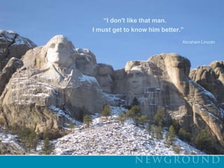 “I don't like that man.  			        I must get to know him better.”Abraham Lincoln