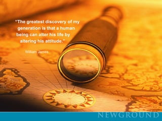 “The greatest discovery of my   generation is that a human  being can alter his life by    altering his attitude.”          William James