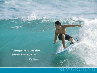 “To respond is positive,    to react is negative.”Zig Ziglar