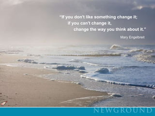               “If you don't like something change it;                      if you can't change it,                           change the way you think about it.” Mary Engelbreit