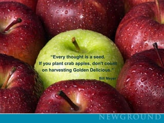 “Every thought is a seed. If you plant crab apples, don't count on harvesting Golden Delicious.”Bill Meyer