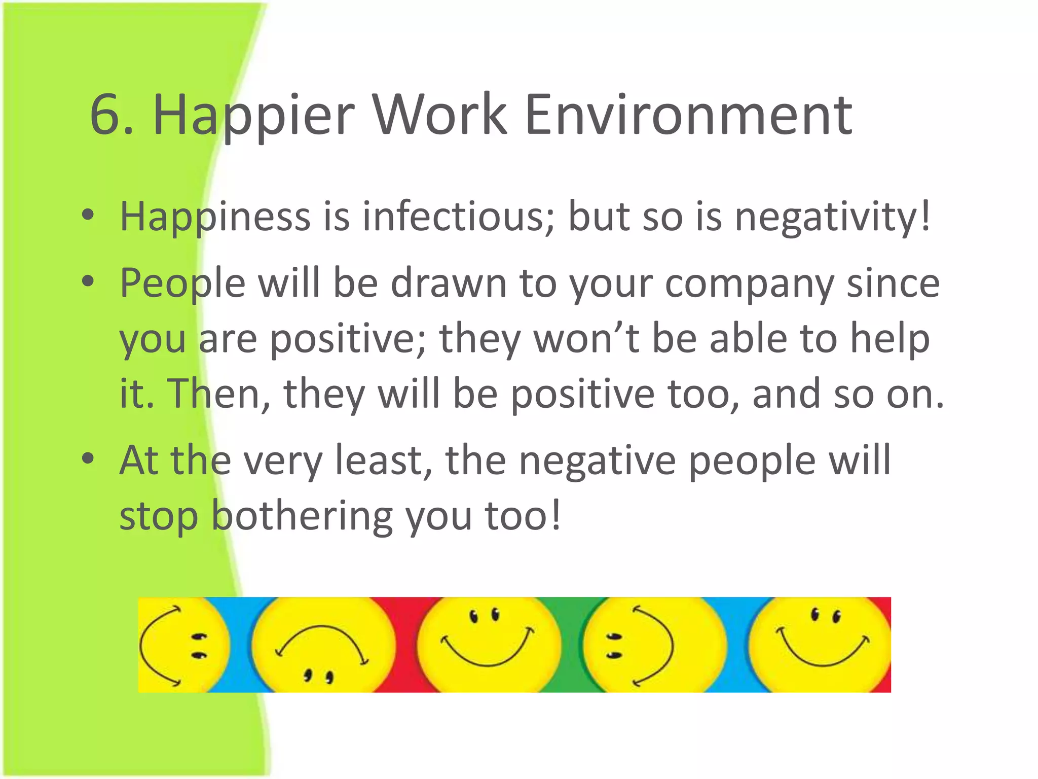 People whobelieve in whatthey are doing and theirproducts are more convincingthanotherswho do not.5. Become a Better LeaderLead by example. Your subordinates are always watching you.  By having a positive outlook, your enthusiasm will spread and affect the rest of your team. You’ll help them be able to achieve their goals and in turn, your organization’s goals. 