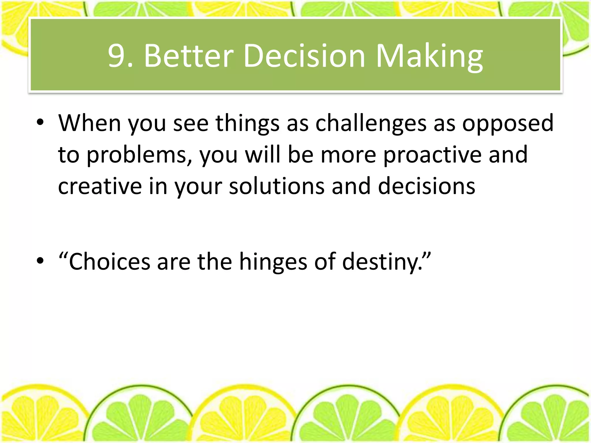 At the very least, the negative people will stop botheringyoutoo!7. Improved TeamworkBy being positive, you are helping your team to be united in overcoming challenges, instead of being divided over issues and problems.