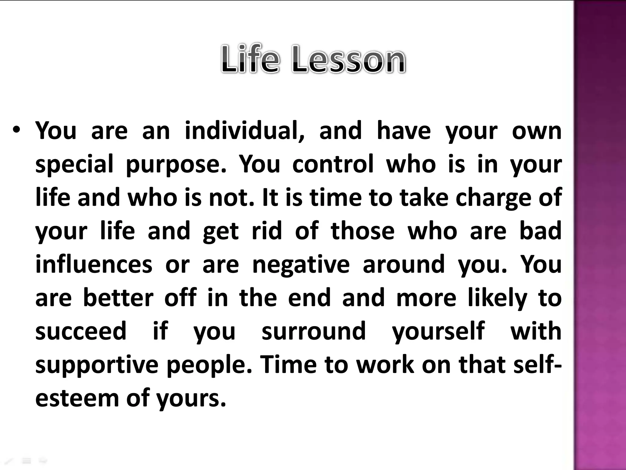 7. WATCH with great care who you hang out with.Jim Rohn: “YOU become the average sum of the five people with whom you associate with.“Who am I around?What are they doing to me?What have they got me saying?Where do they have me going?What do they have me thinking?What do they have me becoming?Then ask yourself the big question: Is that okay?