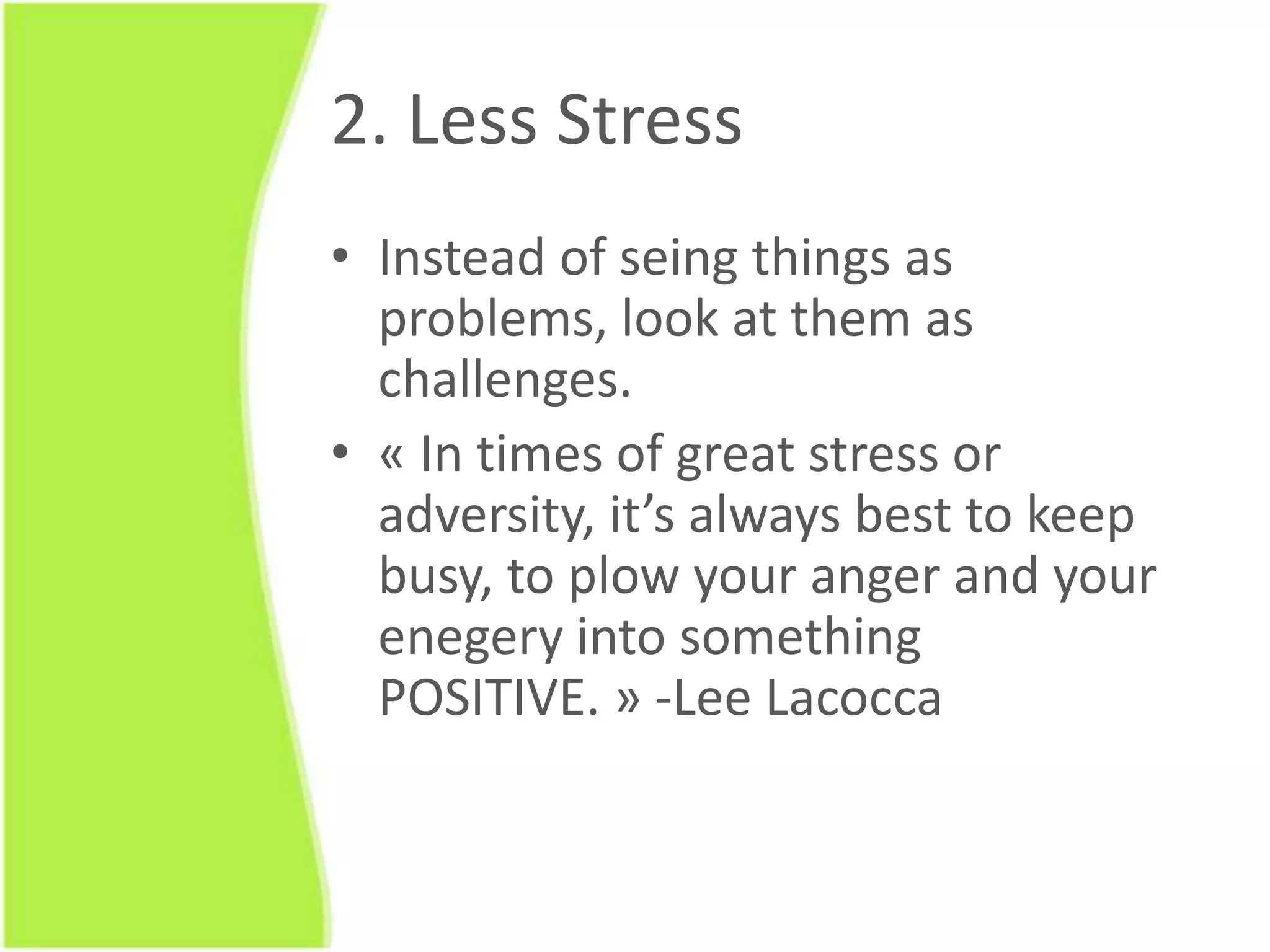 Your boss will notice if you have a positive outlook. Sinceyou’llbe more apt to solveproblems and becreative in a positive mood, you’ll do a better job. Trust me, he’ll notice.2. Less StressInstead of seing things as problems, look atthem as challenges.