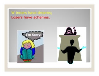 W inners have dreams;
Losers have schemes.
 