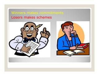 Winners makes commitments
Losers makes schemes
 