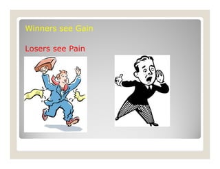 Winners see Gain
Losers see Pain
 