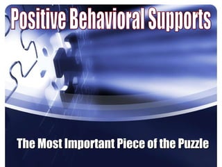 Positive Behavioral Supports The Most Important Piece of the Puzzle 