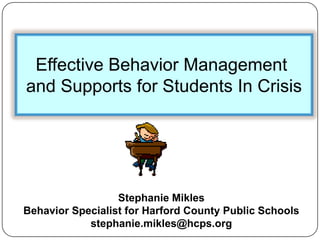 Effective Behavior Management  and Supports for Students In Crisis Stephanie Mikles Behavior Specialist for Harford County Public Schools stephanie.mikles@hcps.org 