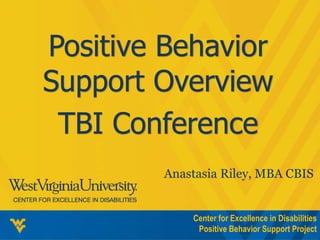 Center for Excellence in Disabilities
Positive Behavior Support Project
Positive Behavior
Support Overview
TBI Conference
Anastasia Riley, MBA CBIS
 