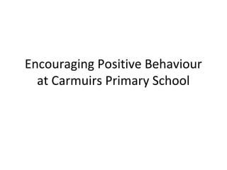 Encouraging Positive Behaviour
  at Carmuirs Primary School
 