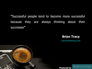 “ Successful people tend to become more successful because they are always thinking about their successes ”    Brian Tracy   www.briantracy.com Powered by 