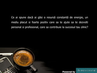 Ce ai spune dacă ai găsi o resursă constantă de energie, un mediu placut si foarte pozitiv care sa te ajute sa te dezvolti personal si profesional, care sa contribuie la succesul tau zilnic? Powered by 
