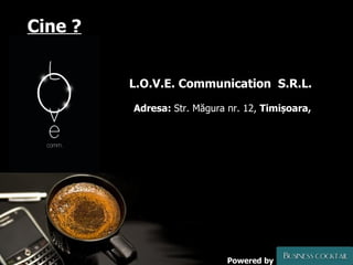 Cine ? L.O.V.E. Communication  S.R.L.   Adresa:  Str. Măgura nr. 12,  Timișoara,  Powered by 