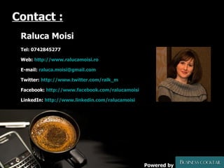 Contact : Raluca Moisi  Tel: 0742845277 Web:  http://www.ralucamoisi.ro E-mail:  [email_address] Twitter:  http://www.twitter.com/ralk_m Facebook:  http://www.facebook.com/ralucamoisi LinkedIn:  http://www.linkedin.com/ralucamoisi Powered by 