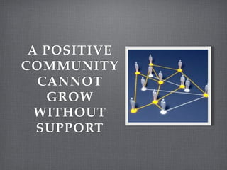A POSITIVE
COMMUNITY
  CANNOT
   GROW
  WITHOUT
  SUPPORT
 