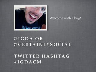 Welcome with a hug!




@IGDA OR
@ C E RTA I N LY S O C I A L

T W I T T E R H A S H TA G
#IGDACM
 
