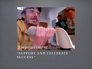 Empowerment
“ S U P P O RT A N D C E L E B R AT E
SUCCESS”
 