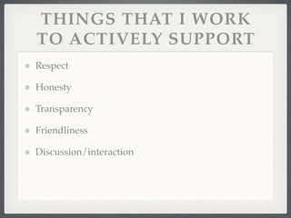 THINGS THAT I WORK
TO ACTIVELY SUPPORT
Respect

Honesty

Transparency

Friendliness

Discussion/interaction
 