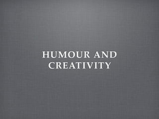 HUMOUR AND
 CREATIVITY
 