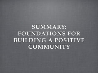SUMMARY:
 FOUNDATIONS FOR
BUILDING A POSITIVE
    COMMUNITY
 