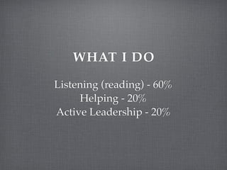 WHAT I DO

Listening (reading) - 60%
     Helping - 20%
Active Leadership - 20%
 