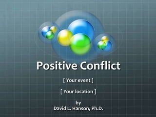 Positive Conflict [ Your event ] [ Your location ] by David L. Hanson, Ph.D. 