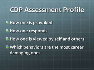 CDP Assessment ProfileHow one is provokedHow one respondsHow one is viewed by self and othersWhich behaviors are the most career damaging ones
