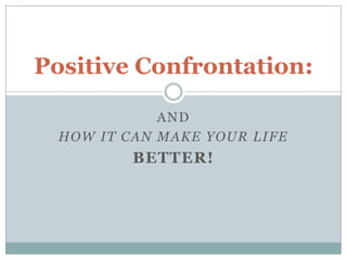 and How It Can make your life  Better! Positive Confrontation: 