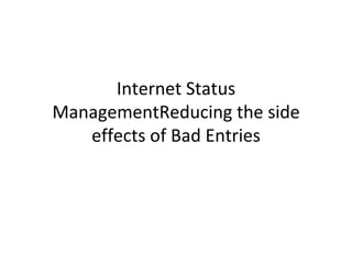 Internet Status ManagementReducing the side effects of Bad Entries 