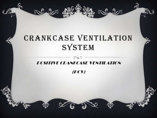 CRANKCASE VENTILATION
       SYSTEM
  POSITIVE CRANKCASE VENTILATION
              (PCV)
 