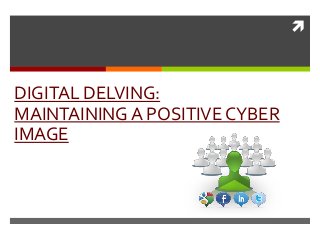 



DIGITAL DELVING:
MAINTAINING A POSITIVE CYBER
IMAGE
 