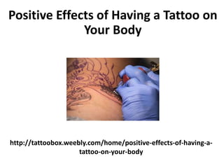 http://tattoobox.weebly.com/home/positive-effects-of-having-a-
tattoo-on-your-body
Positive Effects of Having a Tattoo on
Your Body
 
