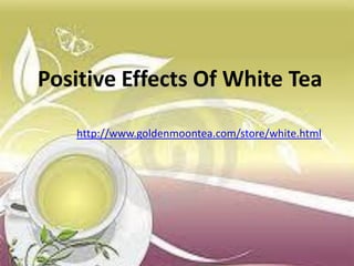 Positive Effects Of White Tea

   http://www.goldenmoontea.com/store/white.html
 