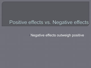 •Negative effects outweigh positive
 